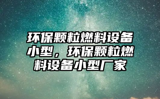 環(huán)保顆粒燃料設備小型，環(huán)保顆粒燃料設備小型廠家