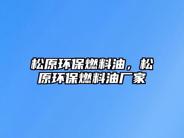 松原環(huán)保燃料油，松原環(huán)保燃料油廠家
