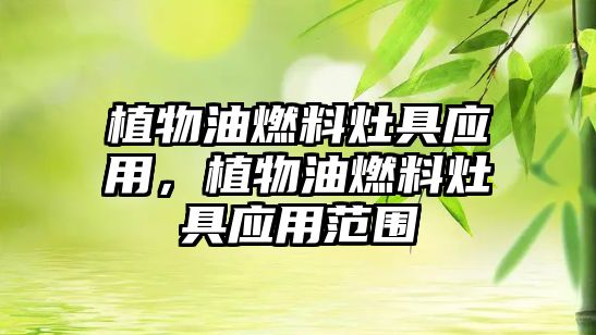 植物油燃料灶具應(yīng)用，植物油燃料灶具應(yīng)用范圍