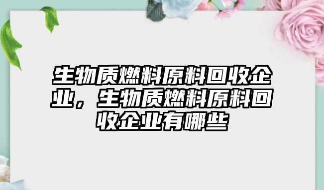 生物質(zhì)燃料原料回收企業(yè)，生物質(zhì)燃料原料回收企業(yè)有哪些