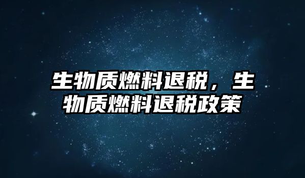 生物質(zhì)燃料退稅，生物質(zhì)燃料退稅政策