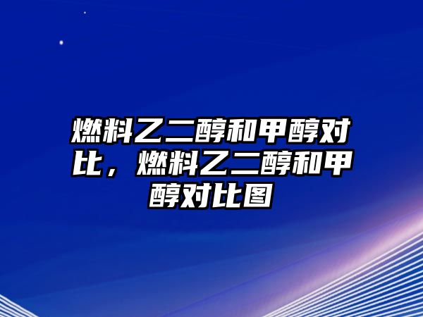 燃料乙二醇和甲醇對比，燃料乙二醇和甲醇對比圖