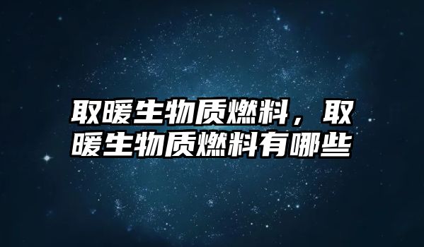 取暖生物質(zhì)燃料，取暖生物質(zhì)燃料有哪些