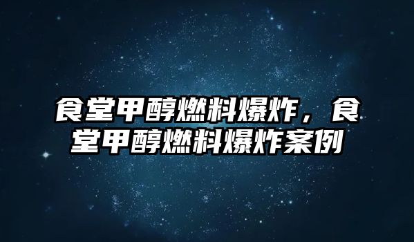 食堂甲醇燃料爆炸，食堂甲醇燃料爆炸案例