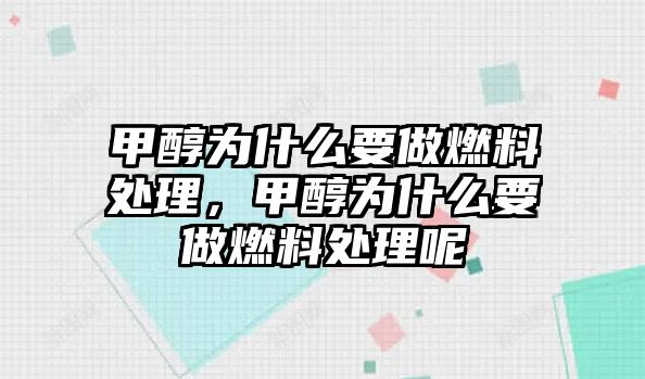 甲醇為什么要做燃料處理，甲醇為什么要做燃料處理呢