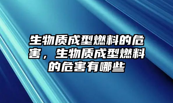 生物質(zhì)成型燃料的危害，生物質(zhì)成型燃料的危害有哪些