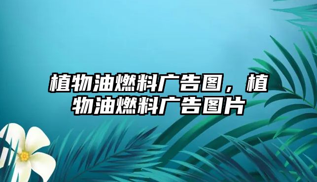 植物油燃料廣告圖，植物油燃料廣告圖片