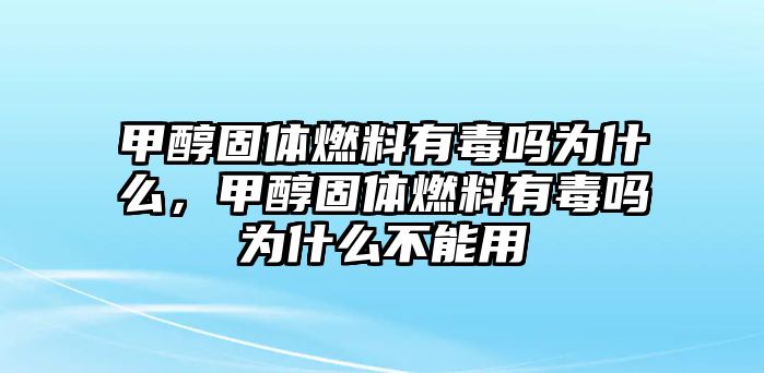 甲醇固體燃料有毒嗎為什么，甲醇固體燃料有毒嗎為什么不能用