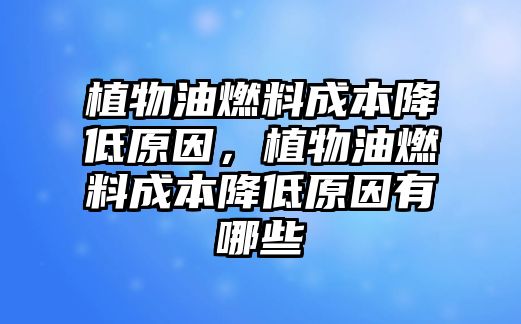 植物油燃料成本降低原因，植物油燃料成本降低原因有哪些