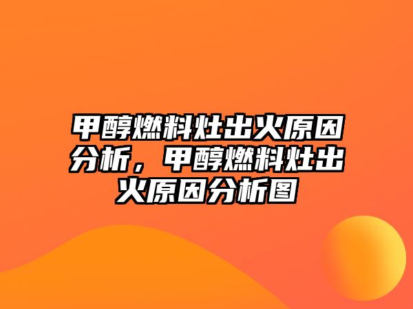 甲醇燃料灶出火原因分析，甲醇燃料灶出火原因分析圖