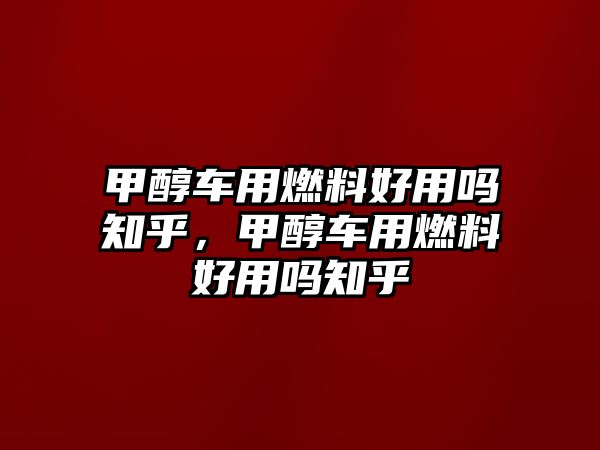 甲醇車用燃料好用嗎知乎，甲醇車用燃料好用嗎知乎