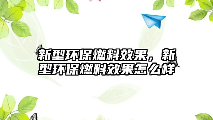 新型環(huán)保燃料效果，新型環(huán)保燃料效果怎么樣