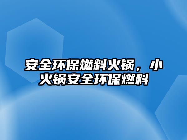 安全環(huán)保燃料火鍋，小火鍋安全環(huán)保燃料