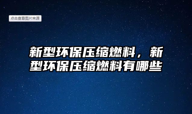 新型環(huán)保壓縮燃料，新型環(huán)保壓縮燃料有哪些