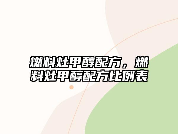 燃料灶甲醇配方，燃料灶甲醇配方比例表