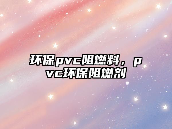 環(huán)保pvc阻燃料，pvc環(huán)保阻燃劑