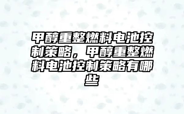 甲醇重整燃料電池控制策略，甲醇重整燃料電池控制策略有哪些