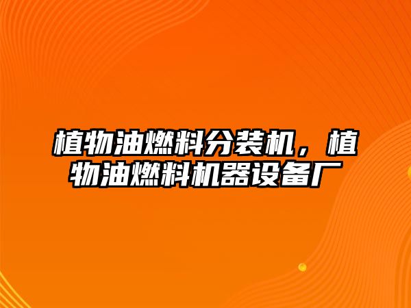 植物油燃料分裝機(jī)，植物油燃料機(jī)器設(shè)備廠