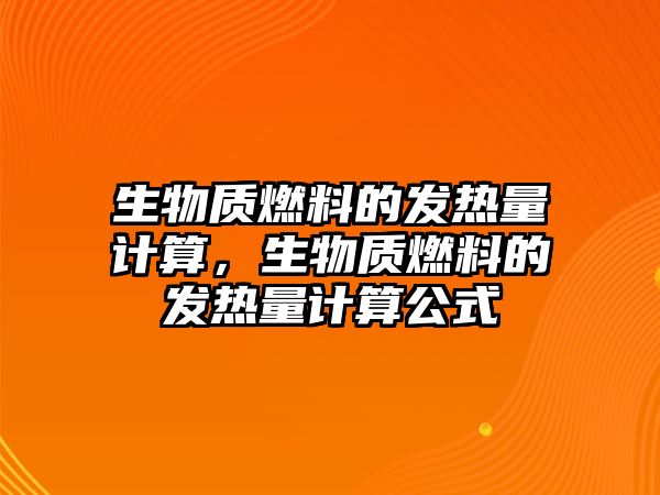 生物質(zhì)燃料的發(fā)熱量計算，生物質(zhì)燃料的發(fā)熱量計算公式