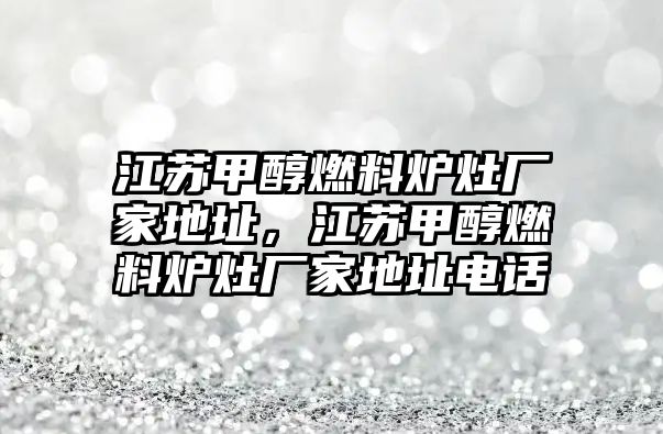 江蘇甲醇燃料爐灶廠家地址，江蘇甲醇燃料爐灶廠家地址電話