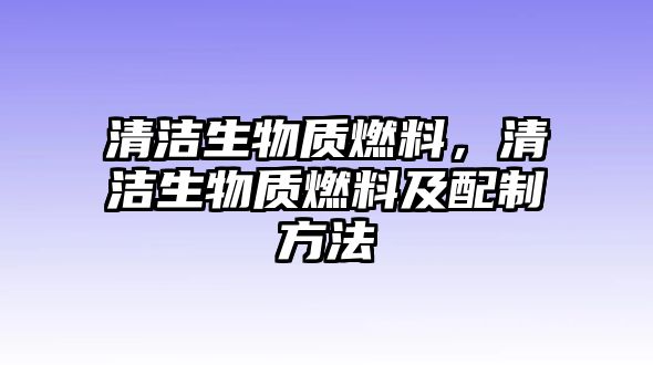 清潔生物質燃料，清潔生物質燃料及配制方法