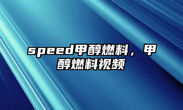 speed甲醇燃料，甲醇燃料視頻