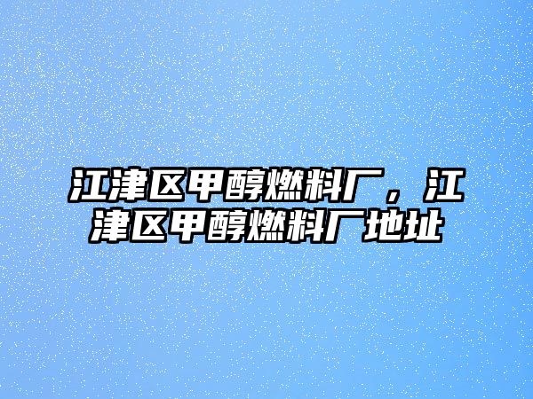 江津區(qū)甲醇燃料廠，江津區(qū)甲醇燃料廠地址