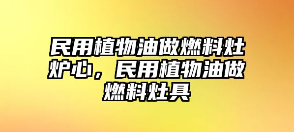 民用植物油做燃料灶爐心，民用植物油做燃料灶具