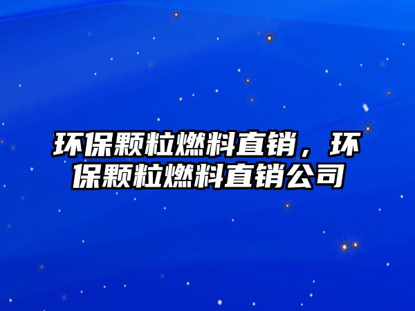 環(huán)保顆粒燃料直銷，環(huán)保顆粒燃料直銷公司