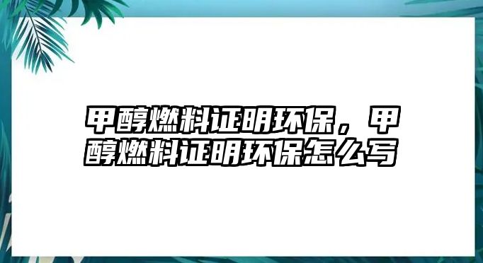 甲醇燃料證明環(huán)保，甲醇燃料證明環(huán)保怎么寫(xiě)