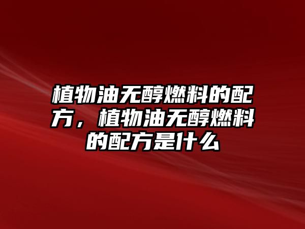 植物油無醇燃料的配方，植物油無醇燃料的配方是什么