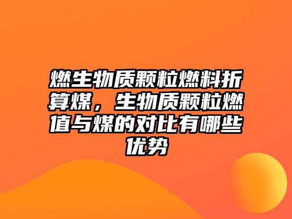 燃生物質(zhì)顆粒燃料折算煤，生物質(zhì)顆粒燃值與煤的對比有哪些優(yōu)勢