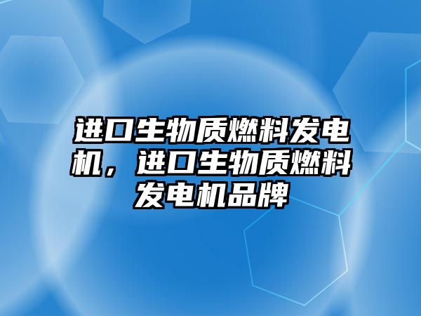 進(jìn)口生物質(zhì)燃料發(fā)電機(jī)，進(jìn)口生物質(zhì)燃料發(fā)電機(jī)品牌