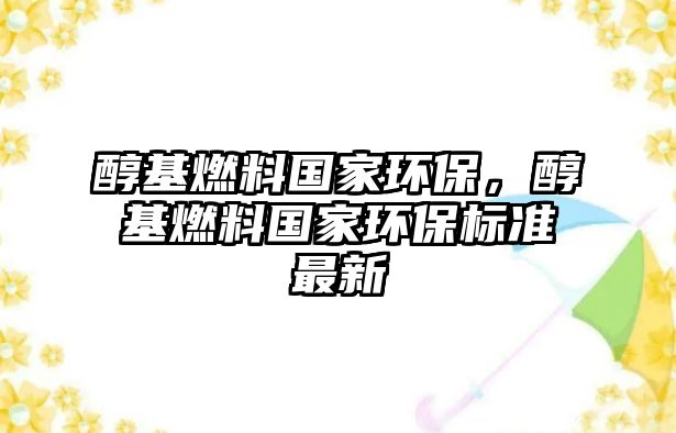 醇基燃料國(guó)家環(huán)保，醇基燃料國(guó)家環(huán)保標(biāo)準(zhǔn)最新