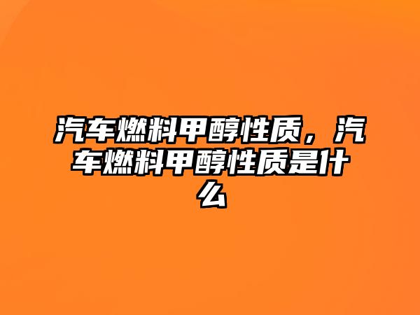 汽車燃料甲醇性質(zhì)，汽車燃料甲醇性質(zhì)是什么