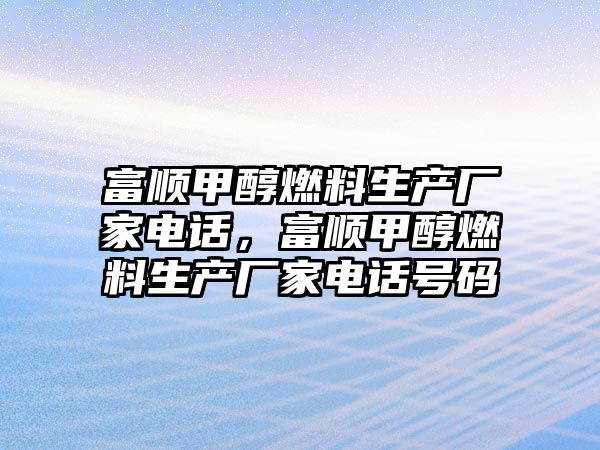 富順甲醇燃料生產廠家電話，富順甲醇燃料生產廠家電話號碼