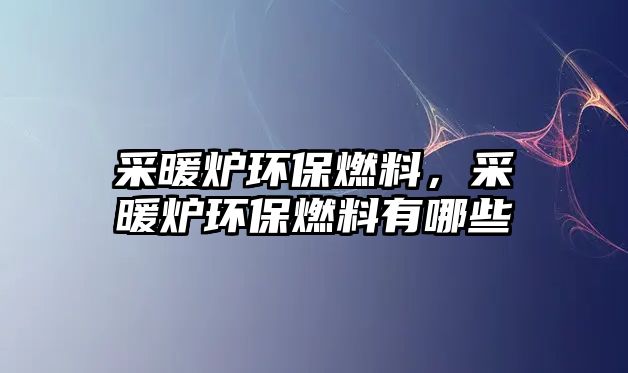 采暖爐環(huán)保燃料，采暖爐環(huán)保燃料有哪些