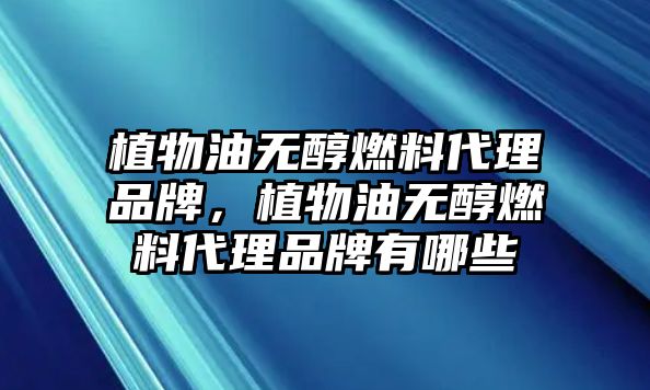 植物油無醇燃料代理品牌，植物油無醇燃料代理品牌有哪些