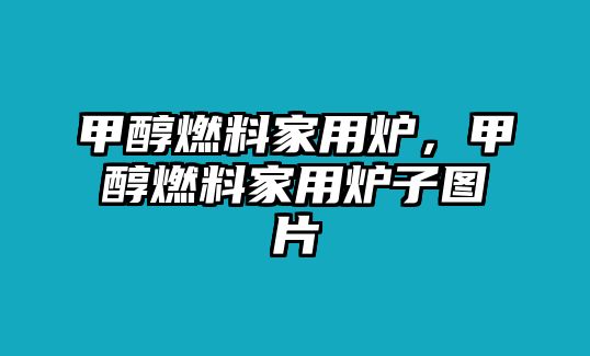 甲醇燃料家用爐，甲醇燃料家用爐子圖片