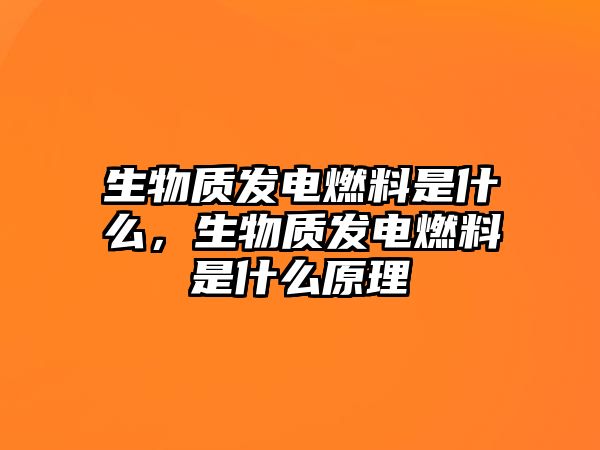 生物質(zhì)發(fā)電燃料是什么，生物質(zhì)發(fā)電燃料是什么原理