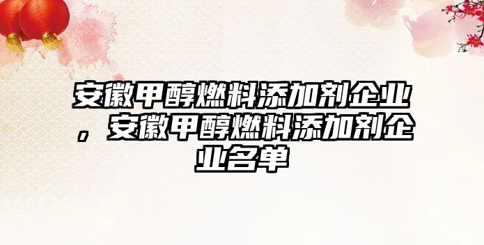 安徽甲醇燃料添加劑企業(yè)，安徽甲醇燃料添加劑企業(yè)名單