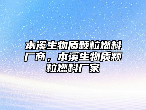 本溪生物質顆粒燃料廠商，本溪生物質顆粒燃料廠家