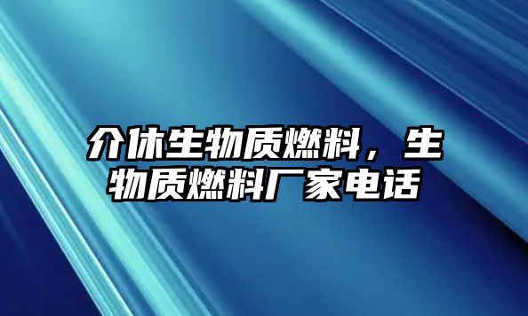 介休生物質(zhì)燃料，生物質(zhì)燃料廠家電話