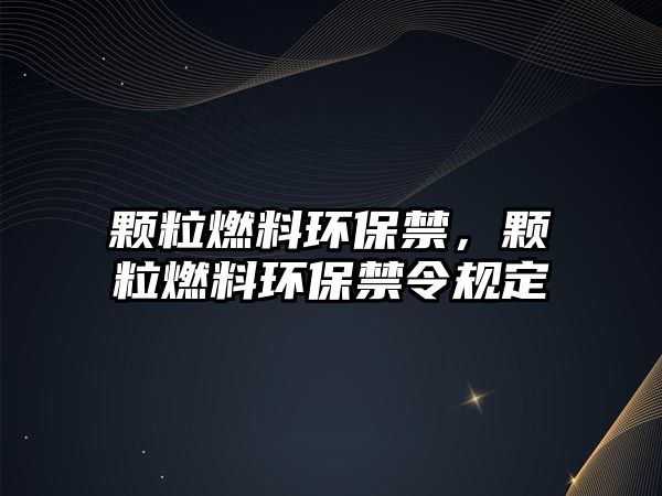 顆粒燃料環(huán)保禁，顆粒燃料環(huán)保禁令規(guī)定