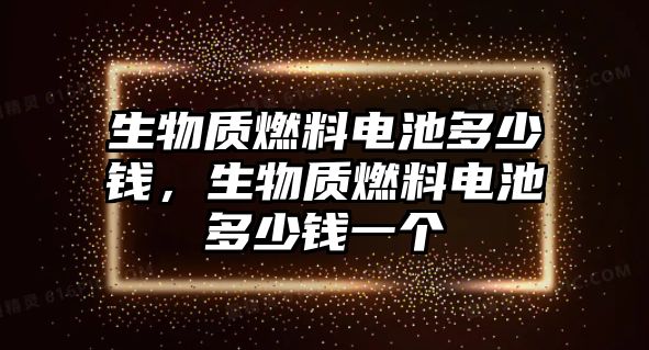 生物質燃料電池多少錢，生物質燃料電池多少錢一個