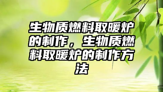 生物質燃料取暖爐的制作，生物質燃料取暖爐的制作方法