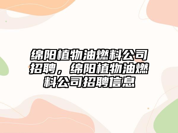 綿陽植物油燃料公司招聘，綿陽植物油燃料公司招聘信息