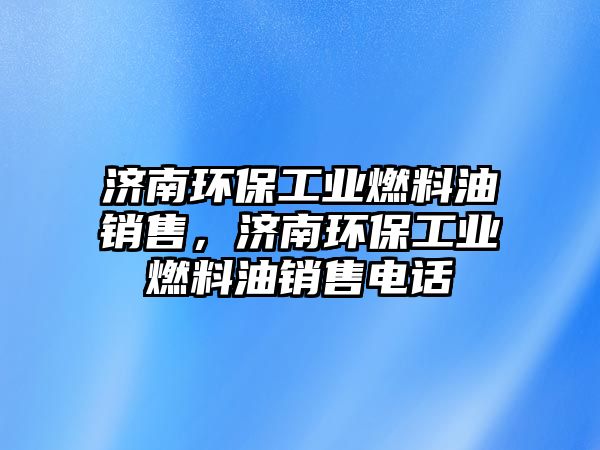 濟南環(huán)保工業(yè)燃料油銷售，濟南環(huán)保工業(yè)燃料油銷售電話