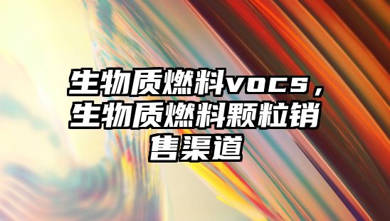 生物質燃料vocs，生物質燃料顆粒銷售渠道