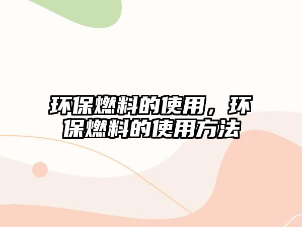 環(huán)保燃料的使用，環(huán)保燃料的使用方法